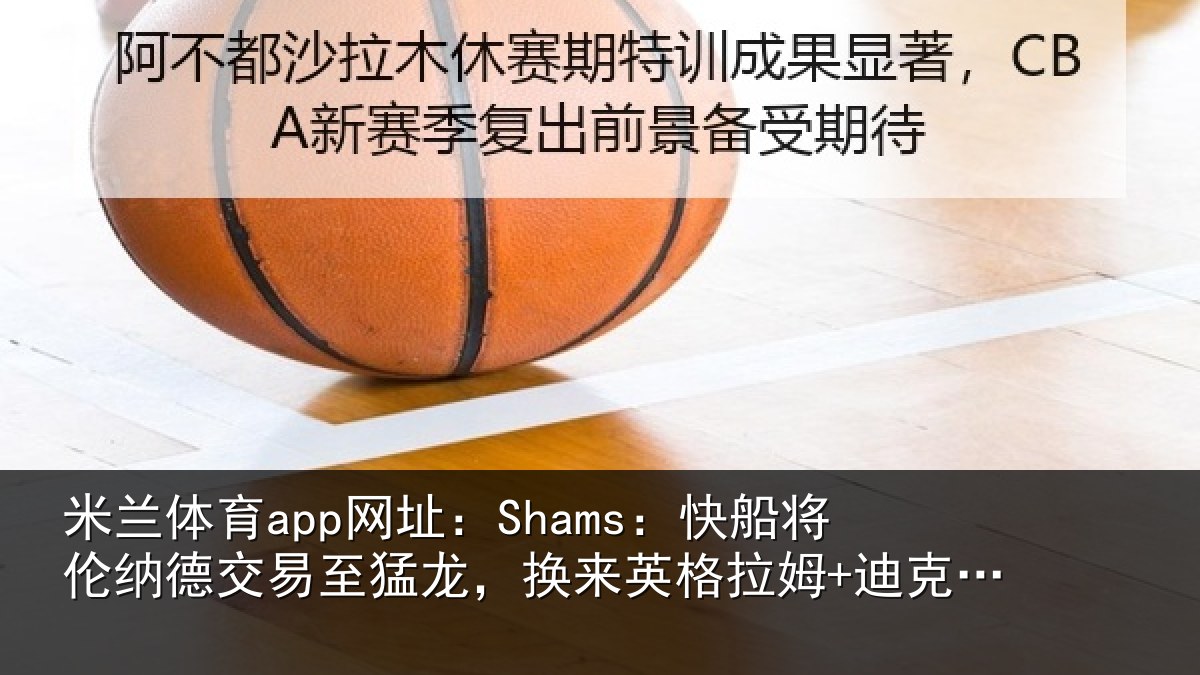米兰体育app网址：Shams：快船将伦相关情况来英格拉姆+迪克+2首轮等