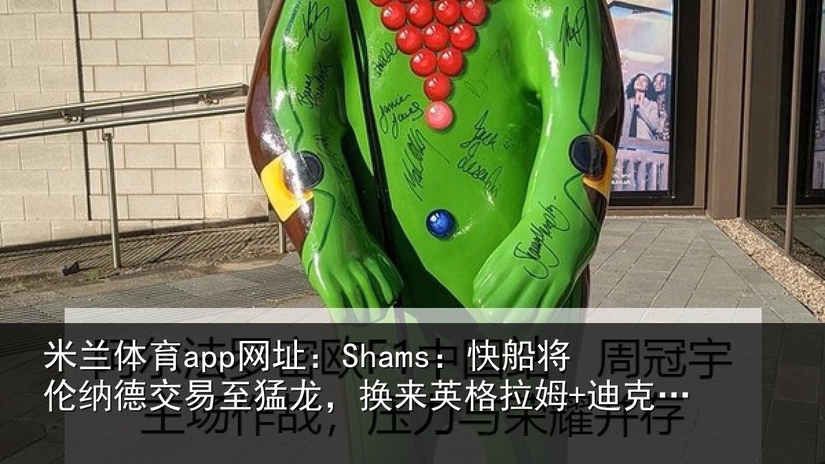 米兰体育app网址：Shams：快船将伦相关情况来英格拉姆+迪克+2首轮等