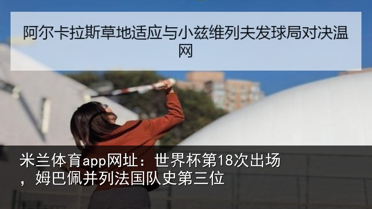 米兰体育app网址：世界杯第18次出场，姆巴佩并列法国队史第三位
