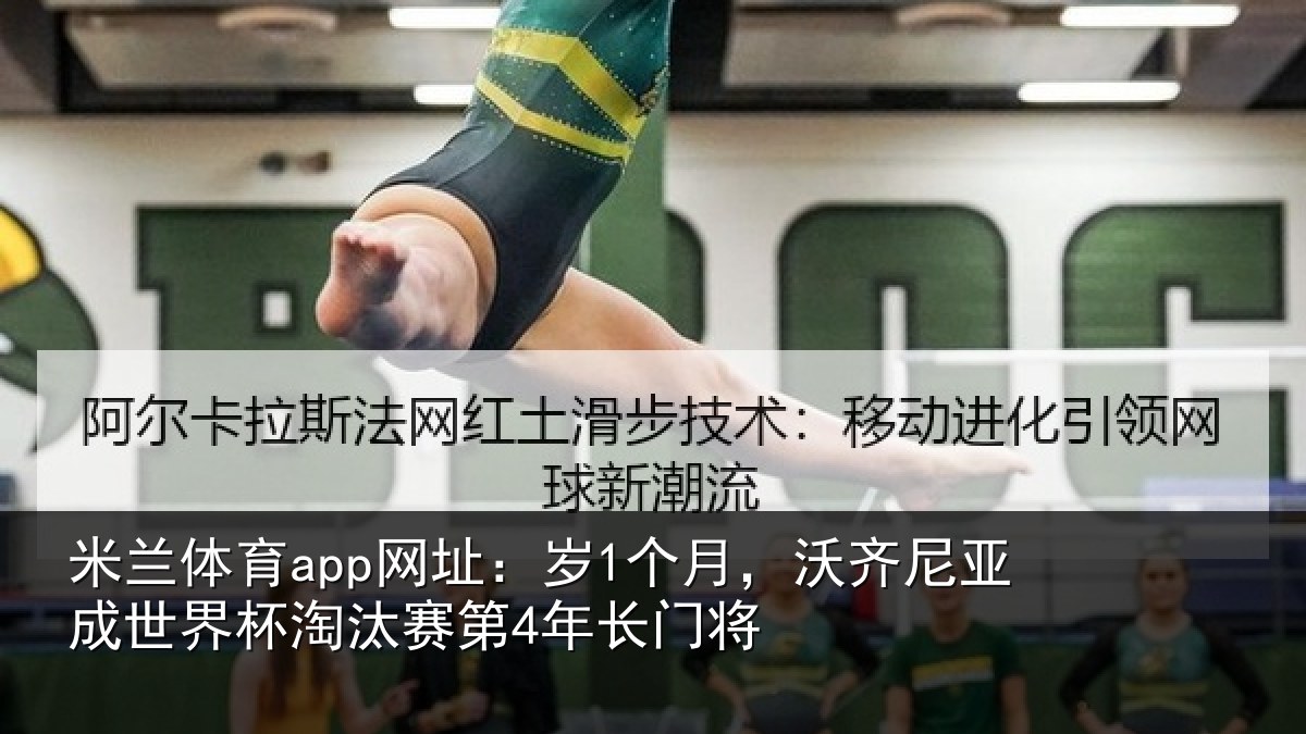 米兰体育app网址：岁1个月，沃齐尼亚成世界杯淘汰赛第4年长门将