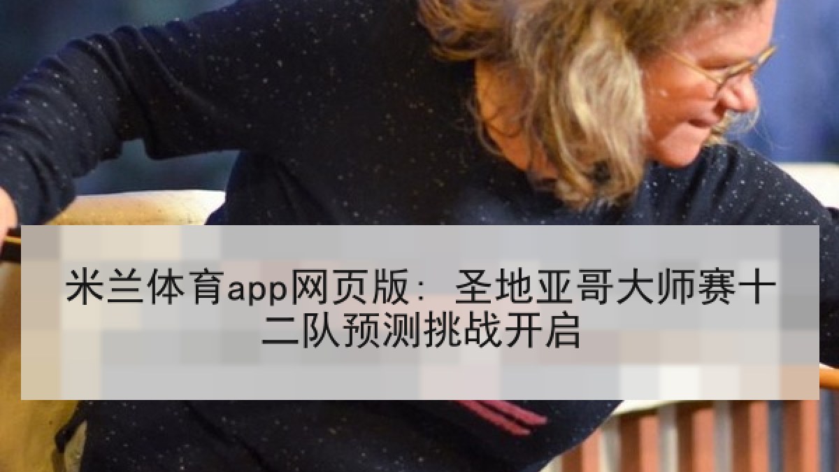 米兰体育app网页版: 圣地亚哥大师赛十二队预测挑战开启