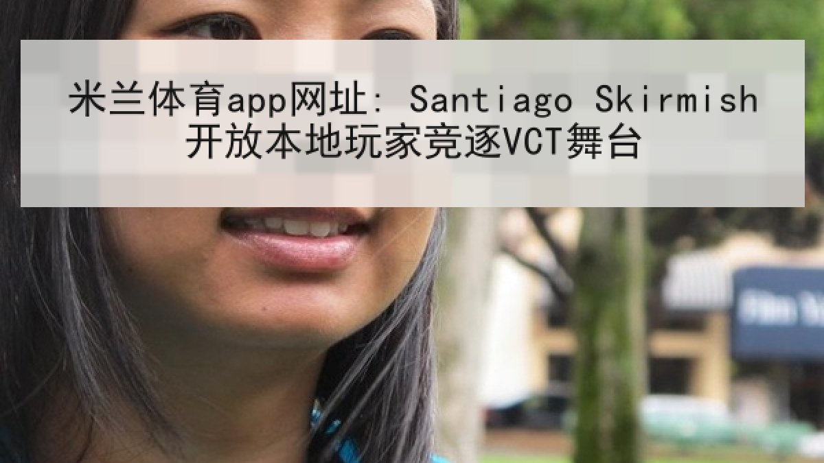 米兰体育app网址: Santiago Skirmish开放本地玩家竞逐VCT舞台