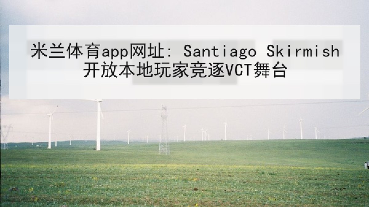 米兰体育app网址: Santiago Skirmish开放本地玩家竞逐VCT舞台