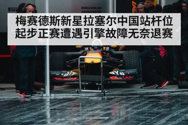 梅赛德斯新星拉塞尔中国站杆位起步正赛遭遇引擎故障无奈退赛