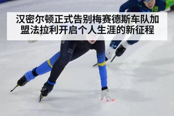 汉密尔顿正式告别梅赛德斯车队加盟法拉利开启个人生涯的新征程