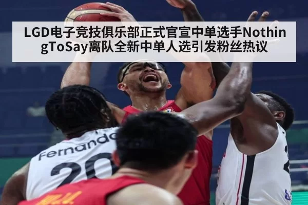 LGD电子竞技俱乐部正式官宣中单选手NothingToSay离队全新中单人选引发粉丝热议