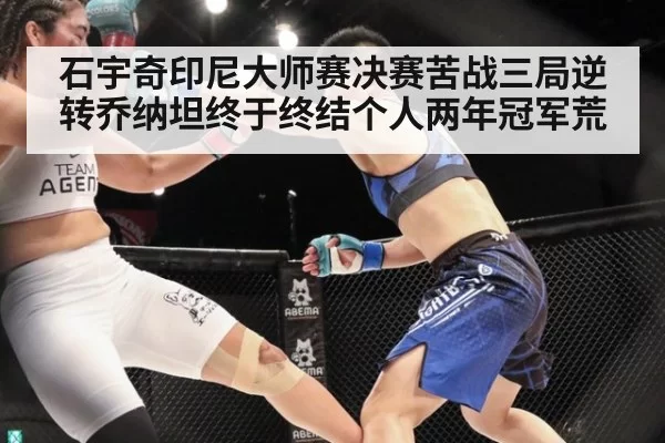 石宇奇印尼大师赛决赛苦战三局逆转乔纳坦终于终结个人两年冠军荒