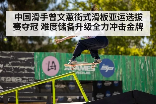 中国滑手曾文蕙街式滑板亚运选拔赛夺冠 难度储备升级全力冲击金牌
